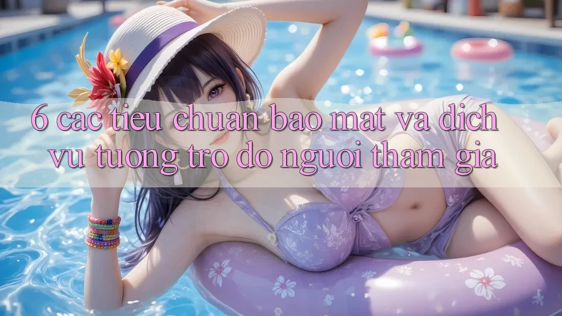 6. Các Tiêu Chuẩn Bảo Mật Và Dịch Vụ Tương trợ đỡ Người tham gia
