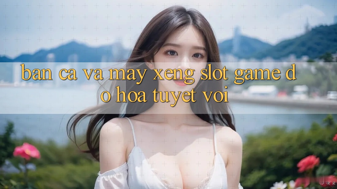 Bắn Cá Và Máy xèng (Slot Game) Đồ Họa Tuyệt vời