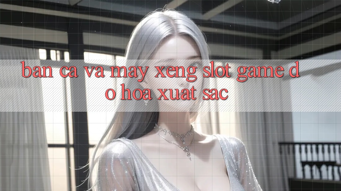 Bắn Cá Và Máy xèng (Slot Game) Đồ Họa Xuất sắc
