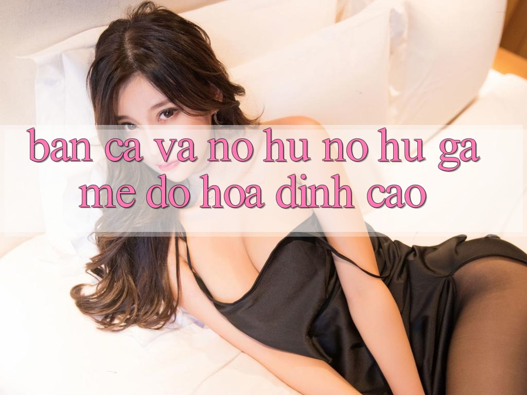 Bắn Cá Và Nổ hũ (Nổ hũ Game) Đồ Họa Đỉnh Cao