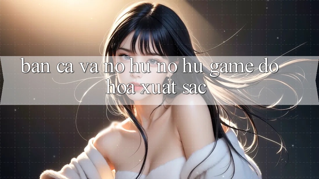 Bắn Cá Và Nổ hũ (Nổ hũ Game) Đồ Họa Xuất sắc