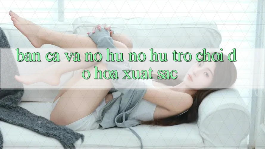 Bắn Cá Và Nổ hũ (Nổ hũ Trò chơi) Đồ Họa Xuất sắc