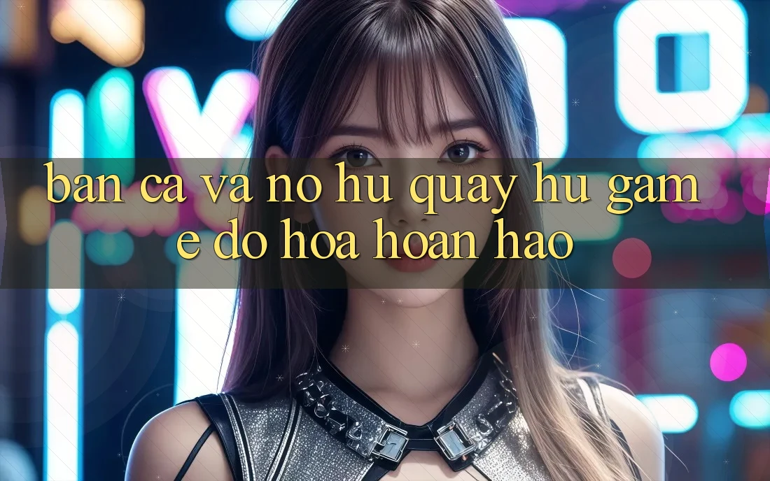 Bắn Cá Và Nổ hũ (Quay hũ Game) Đồ Họa Hoàn hảo