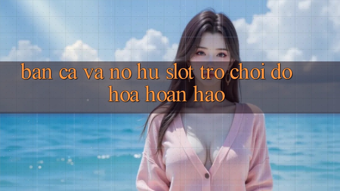 Bắn Cá Và Nổ hũ (Slot Trò chơi) Đồ Họa Hoàn hảo