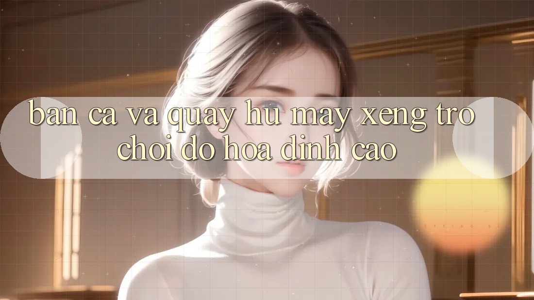 Bắn Cá Và Quay Hũ (Máy xèng Trò chơi) Đồ Họa Đỉnh Cao