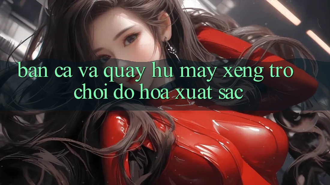 Bắn Cá Và Quay Hũ (Máy xèng Trò chơi) Đồ Họa Xuất sắc