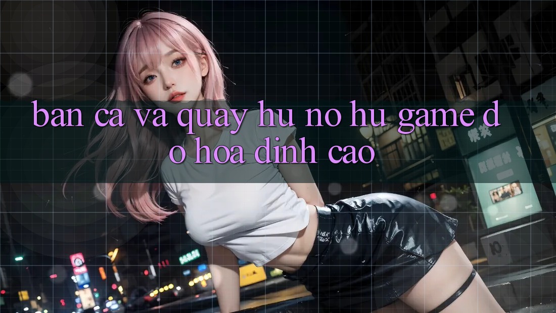 Bắn Cá Và Quay Hũ (Nổ hũ Game) Đồ Họa Đỉnh cao