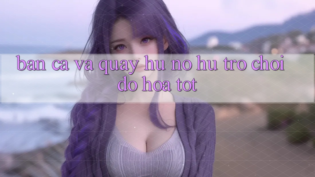 Bắn Cá Và Quay Hũ (Nổ hũ Trò chơi) Đồ Họa Tốt