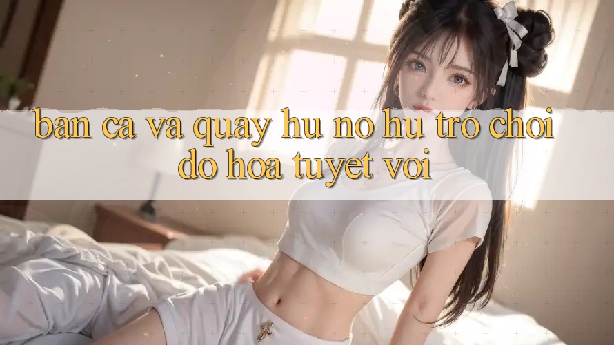 Bắn Cá Và Quay Hũ (Nổ hũ Trò chơi) Đồ Họa Tuyệt vời