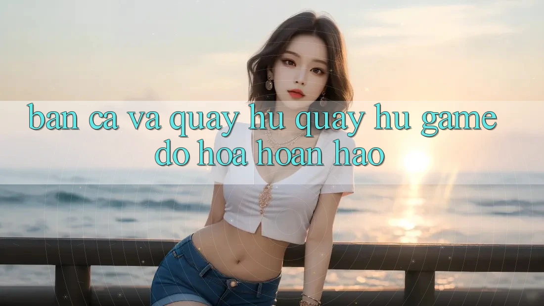 Bắn Cá Và Quay Hũ (Quay hũ Game) Đồ Họa Hoàn hảo