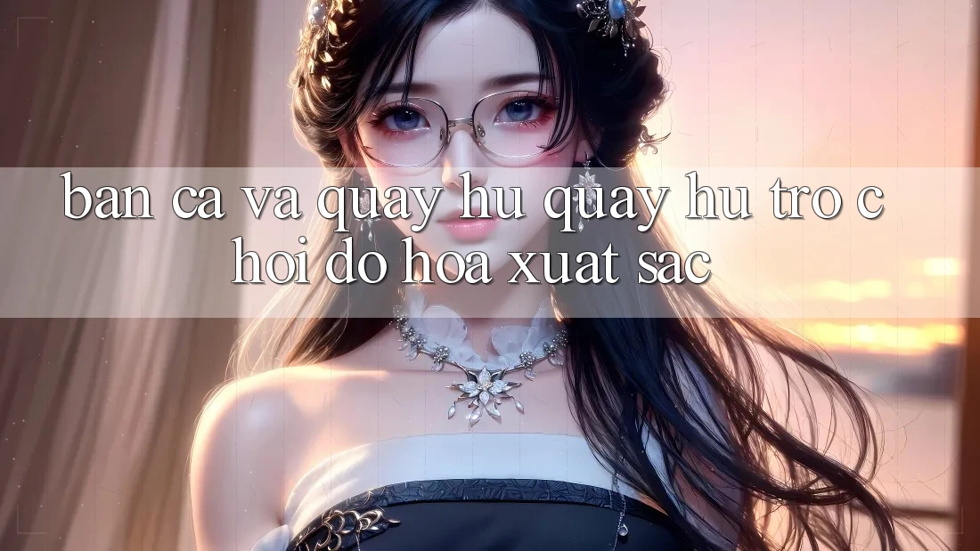 Bắn Cá Và Quay Hũ (Quay hũ Trò chơi) Đồ Họa Xuất sắc