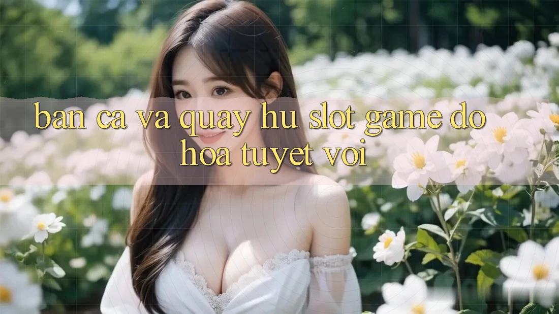 Bắn Cá Và Quay Hũ (Slot Game) Đồ Họa Tuyệt vời
