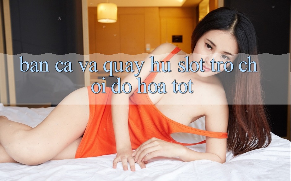 Bắn Cá Và Quay Hũ (Slot Trò chơi) Đồ Họa Tốt