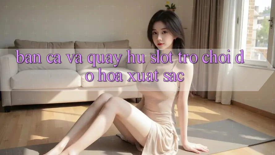 Bắn Cá Và Quay Hũ (Slot Trò chơi) Đồ Họa Xuất sắc