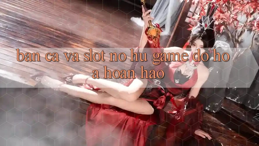 Bắn Cá Và Slot (Nổ hũ Game) Đồ Họa Hoàn hảo