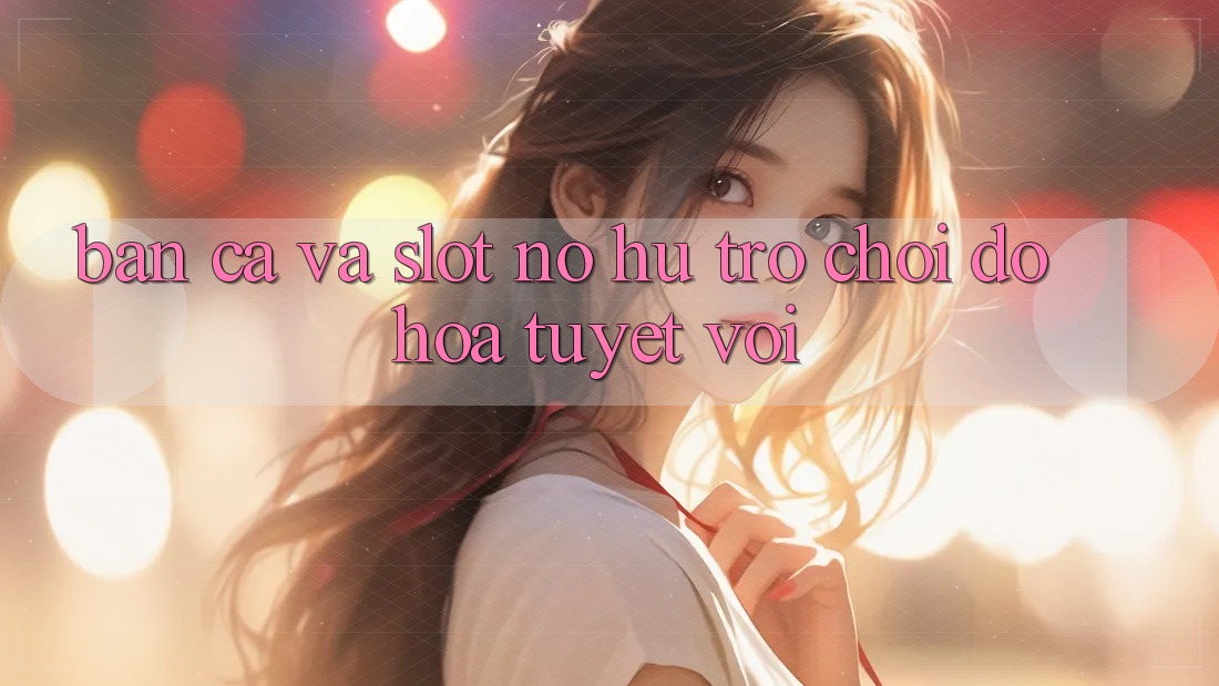 Bắn Cá Và Slot (Nổ hũ Trò chơi) Đồ Họa Tuyệt vời
