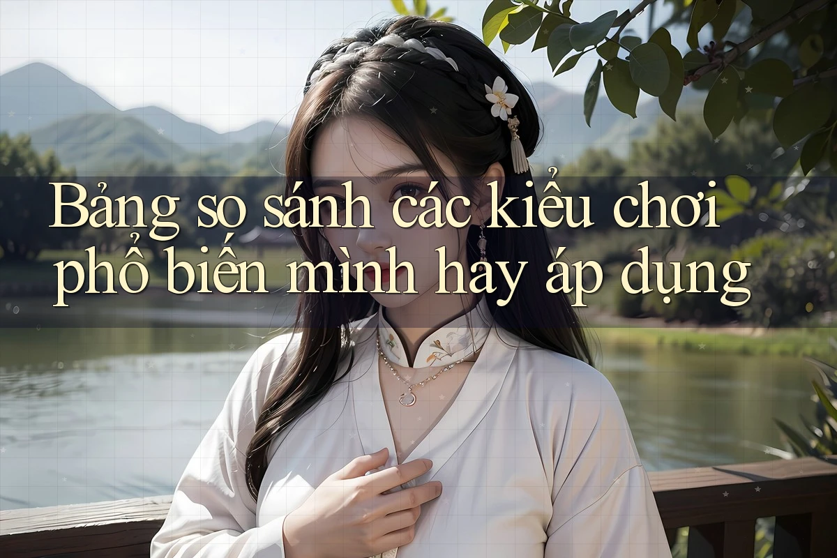 Bảng so sánh các kiểu chơi phổ biến mình hay áp dụng