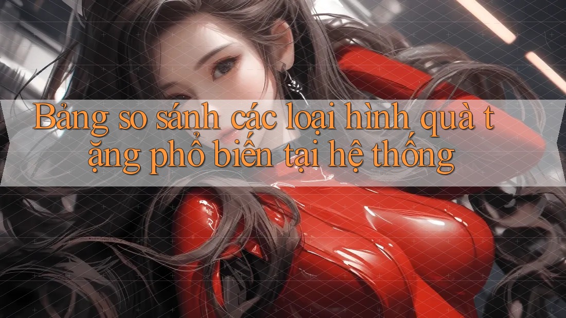 Bảng so sánh các loại hình quà tặng phổ biến tại hệ thống