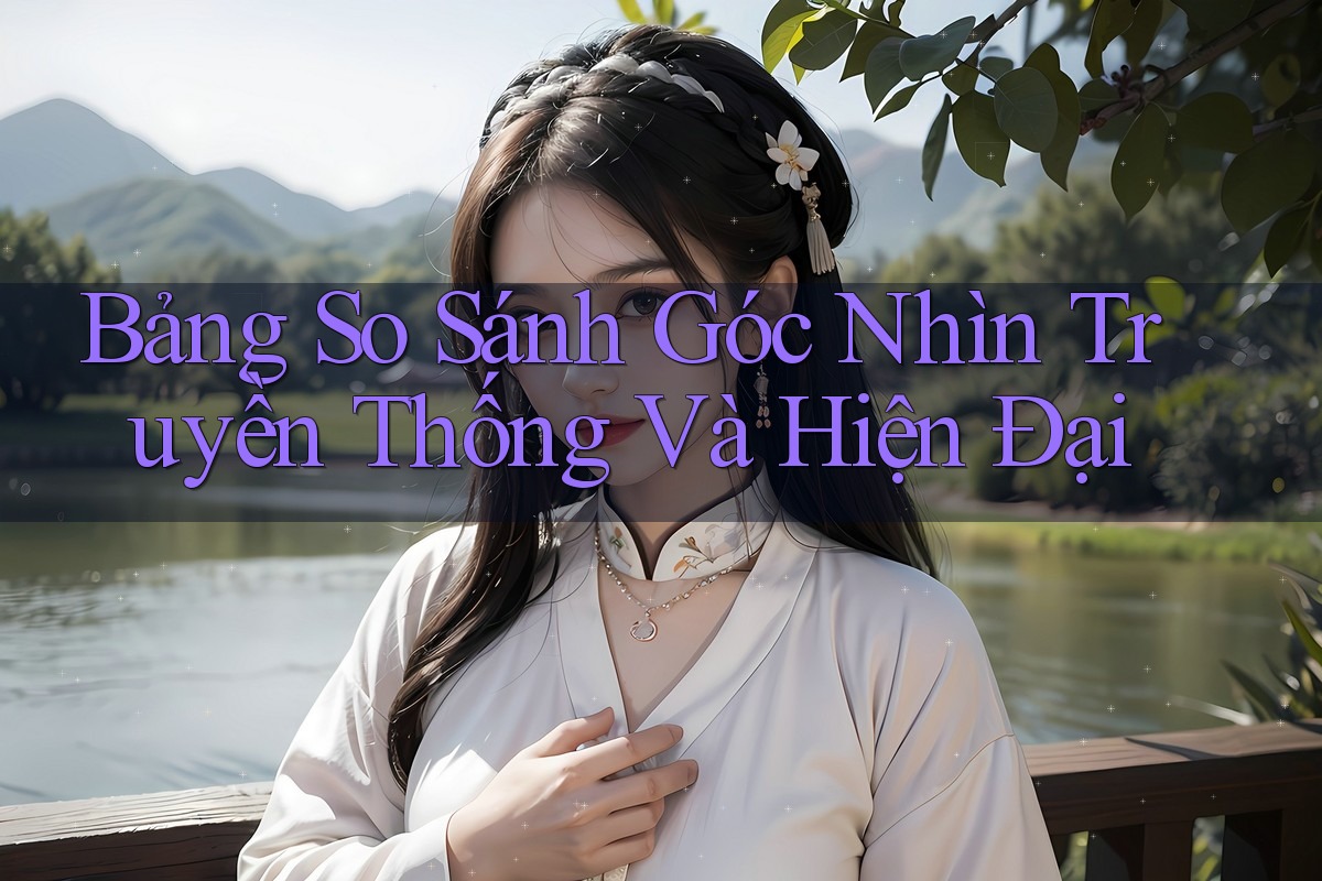 Bảng So Sánh Góc Nhìn Truyền Thống Và Hiện Đại
