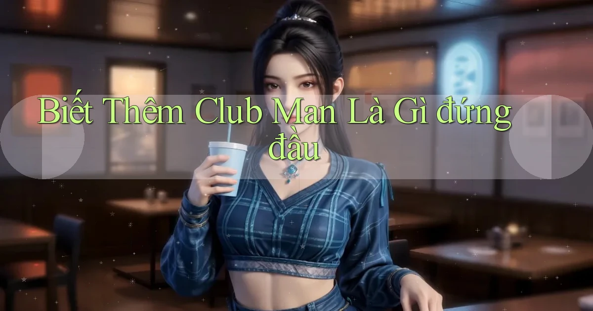 biết thêm club man là gì đứng đầu