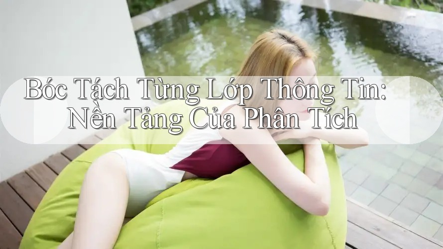 Bóc Tách Từng Lớp Thông Tin: Nền Tảng Của Phân Tích