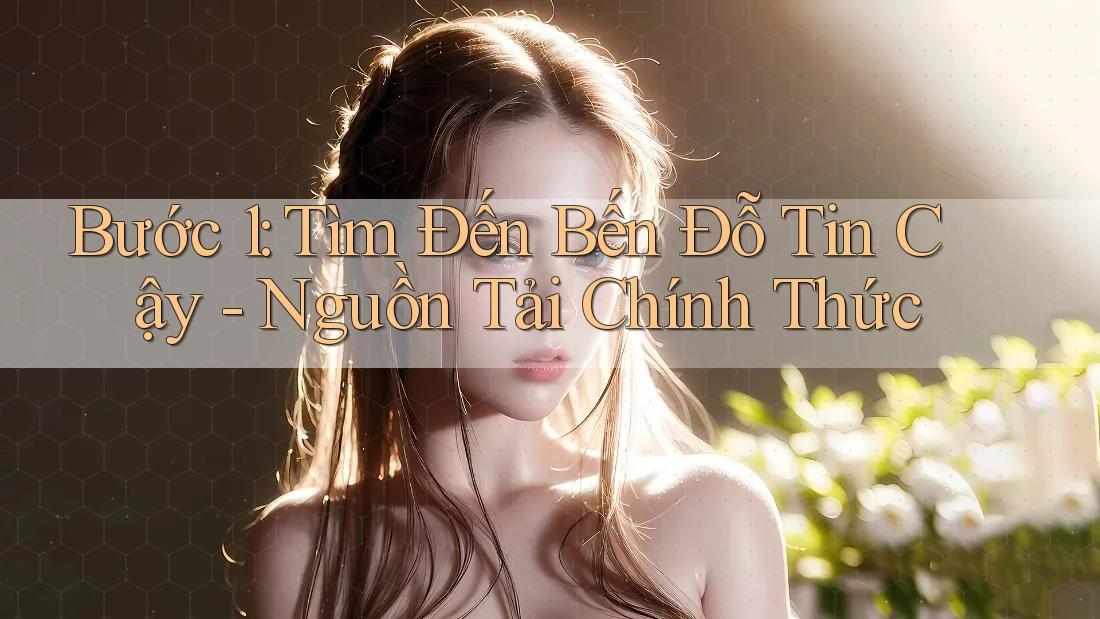 Bước 1: Tìm Đến Bến Đỗ Tin Cậy - Nguồn Tải Chính Thức