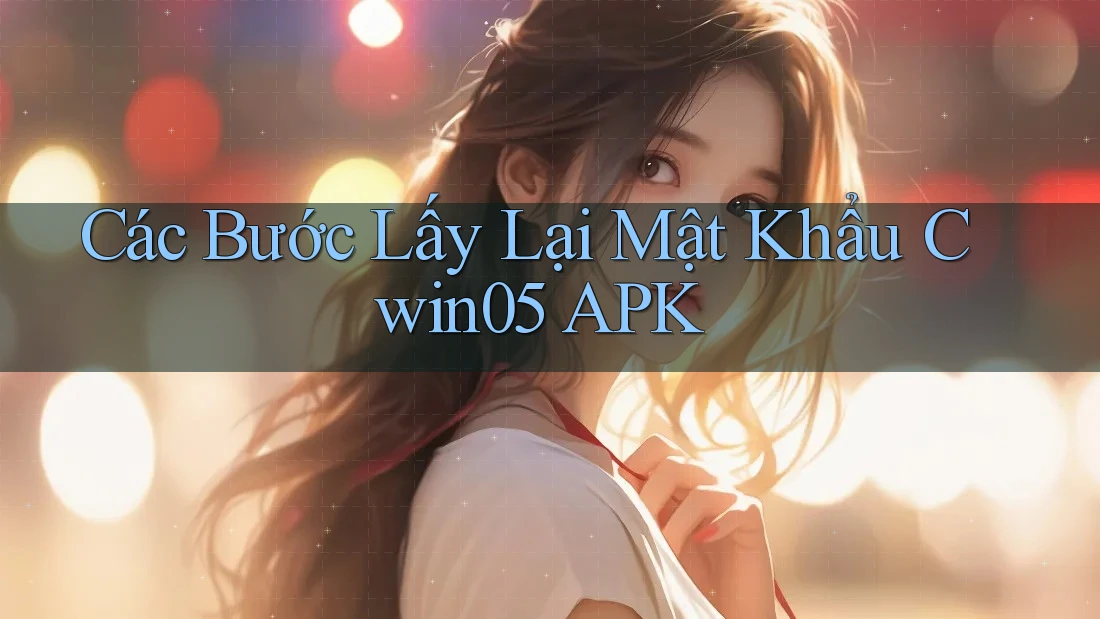 Các Bước Lấy Lại Mật Khẩu Cwin05 APK
