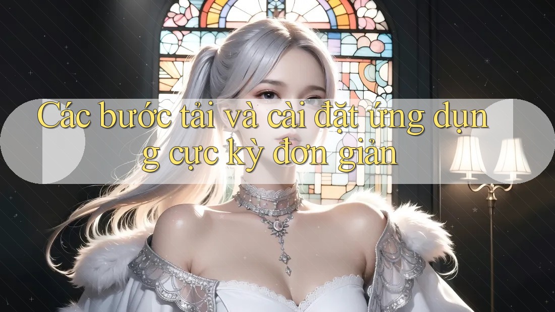 Các bước tải và cài đặt ứng dụng cực kỳ đơn giản