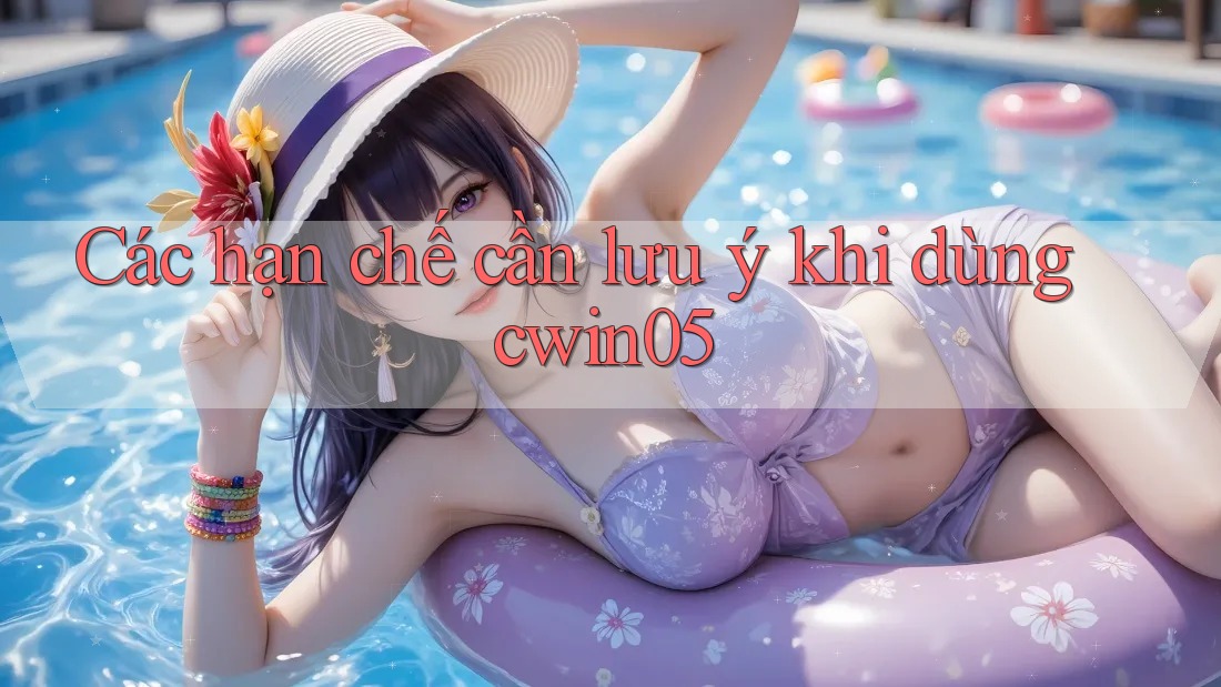Các hạn chế cần lưu ý khi dùng cwin05