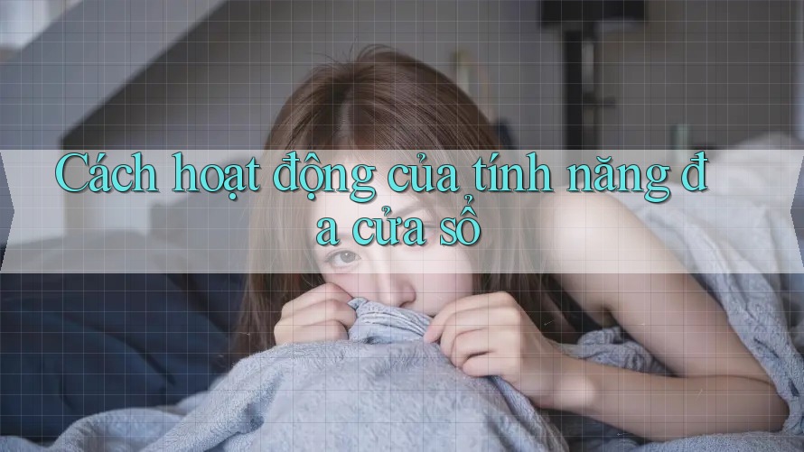 Cách hoạt động của tính năng đa cửa sổ