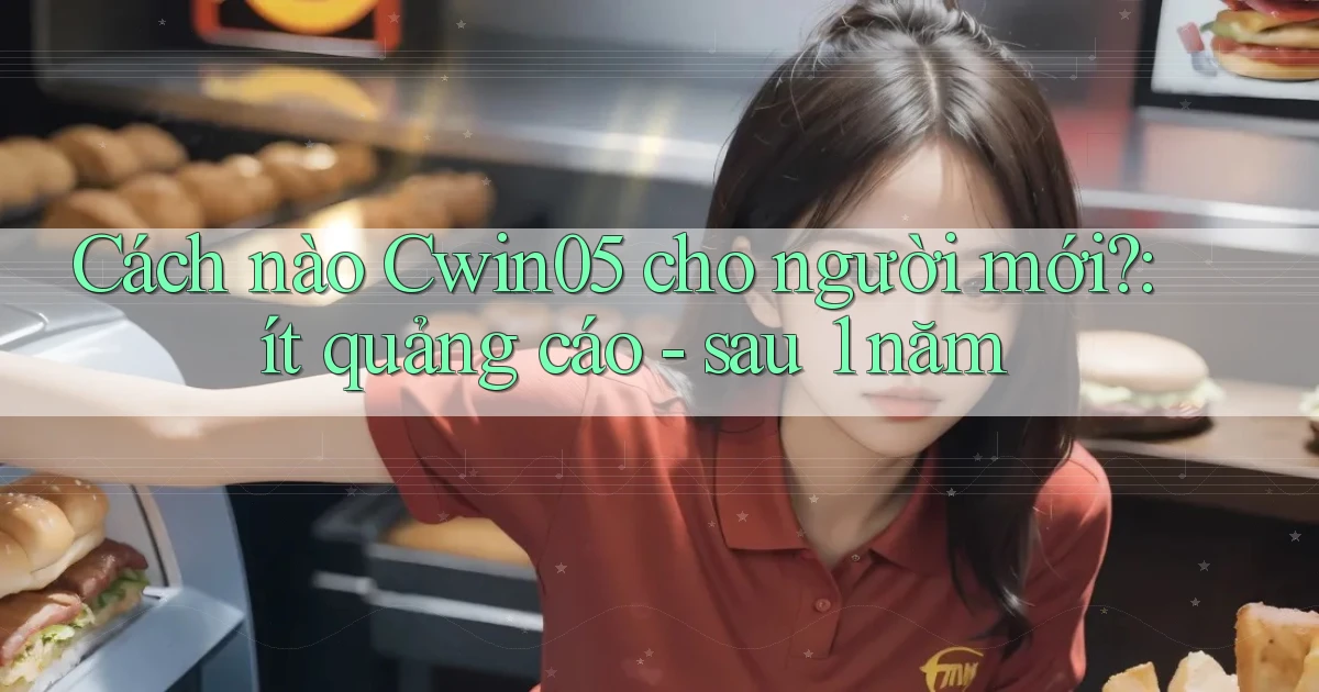 Cách nào Cwin05 cho người mới ít quảng cáo   sau 1 năm