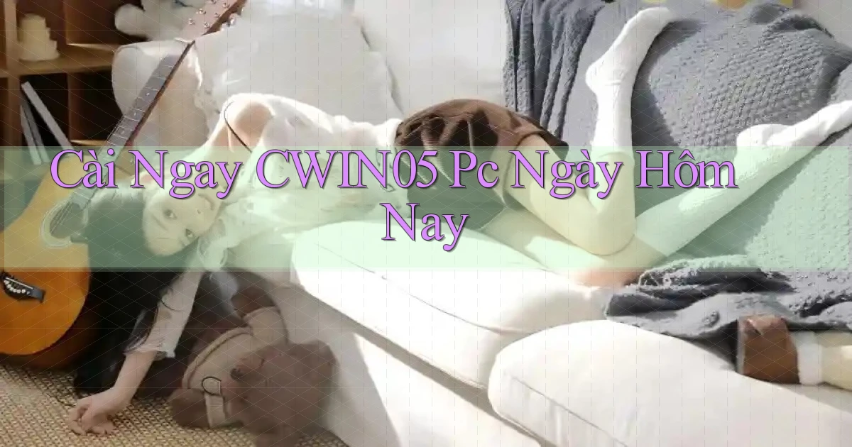 cài ngay cwin05 pc ngày hôm nay