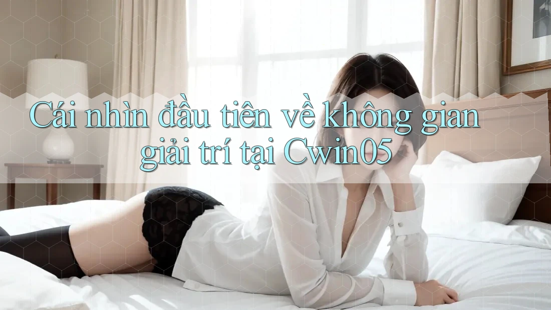 Cái nhìn đầu tiên về không gian giải trí tại Cwin05