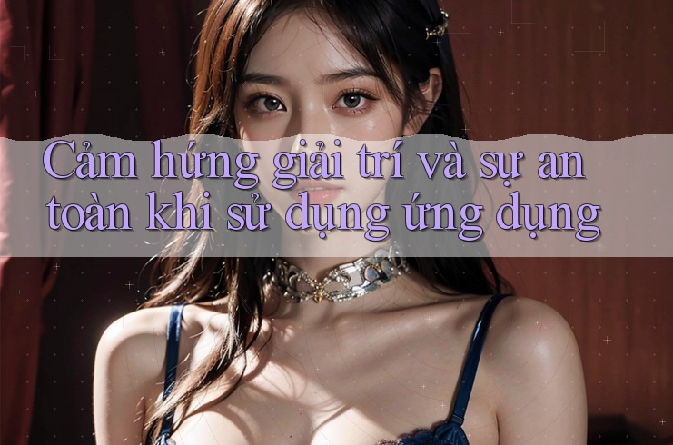 Cảm hứng giải trí và sự an toàn khi sử dụng ứng dụng