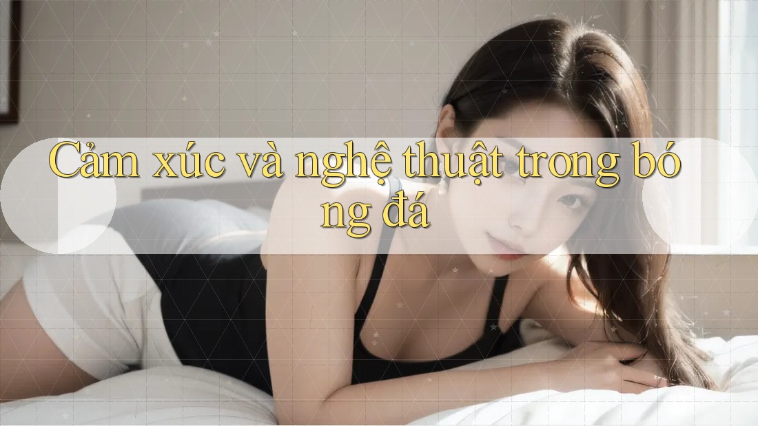 Cảm xúc và nghệ thuật trong bóng đá