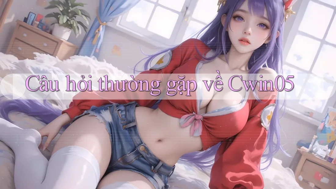 Câu hỏi thường gặp về Cwin05