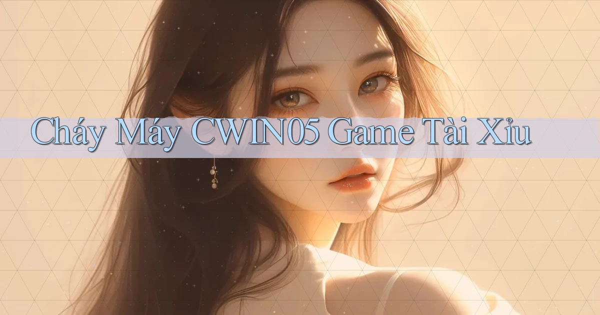 cháy máy cwin05 game tài xỉu