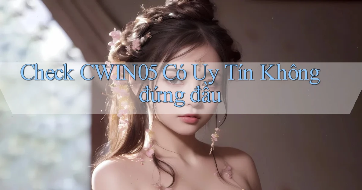 check cwin05 có uy tín không đứng đầu