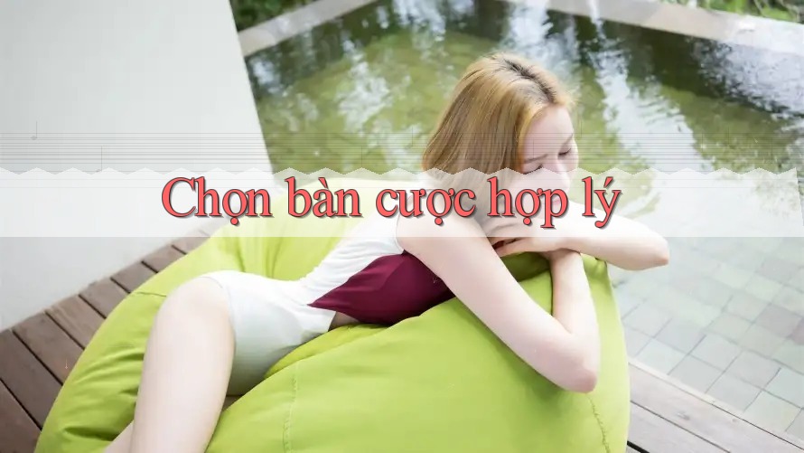 Chọn bàn cược hợp lý