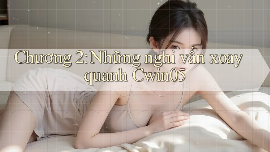 Chương 2: Những nghi vấn xoay quanh Cwin05