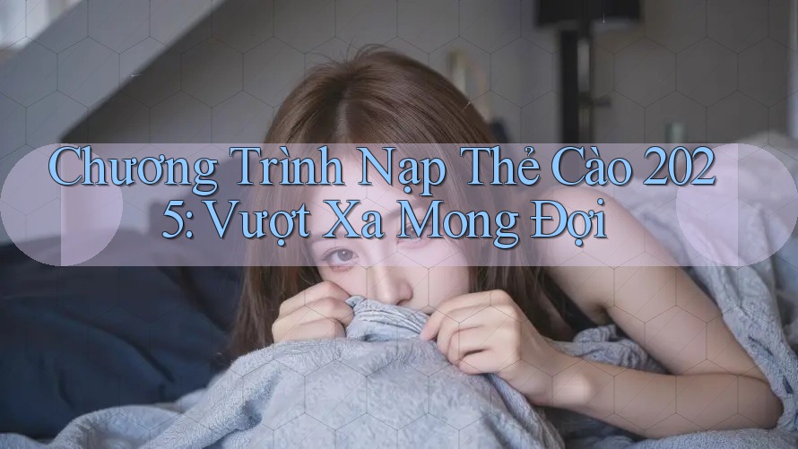 Chương Trình Nạp Thẻ Cào 2025: Vượt Xa Mong Đợi