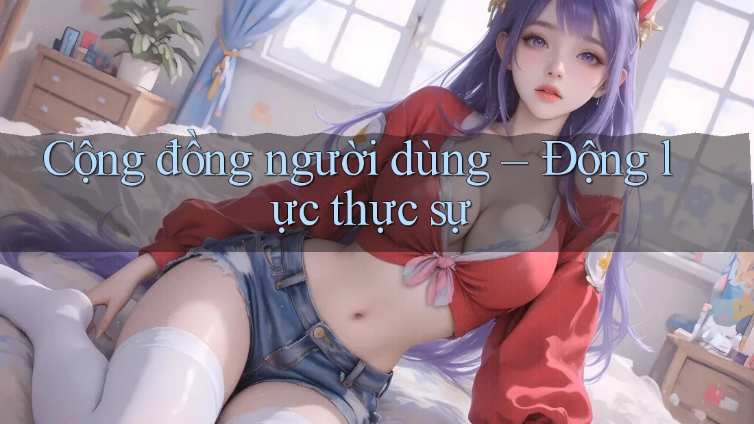 Cộng đồng người dùng – Động lực thực sự