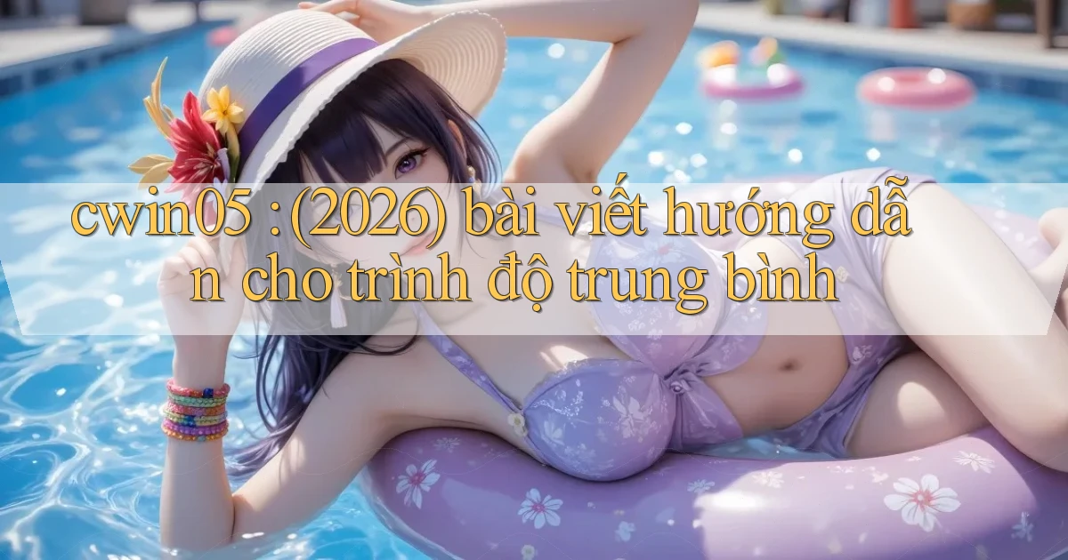 cwin05 (2026) bài viết hướng dẫn cho trình độ trung bình