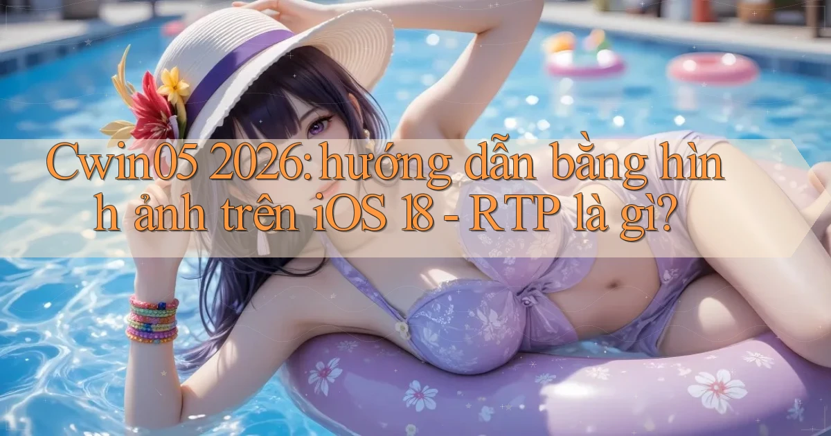 Cwin05 2026 hướng dẫn bằng hình ảnh trên iOS 18   RTP là gì