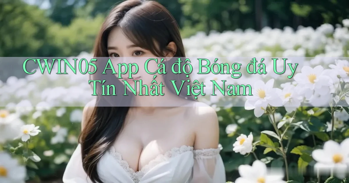 cwin05 app cá độ bóng đá uy tín nhất việt nam