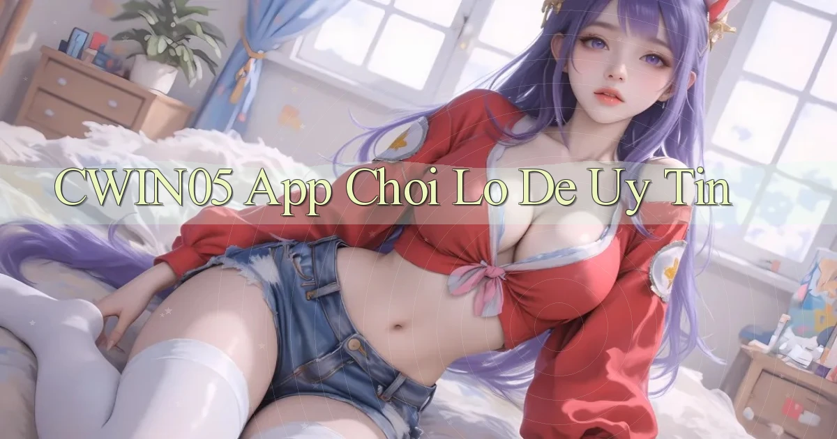 cwin05 app chơi lô đề uy tín