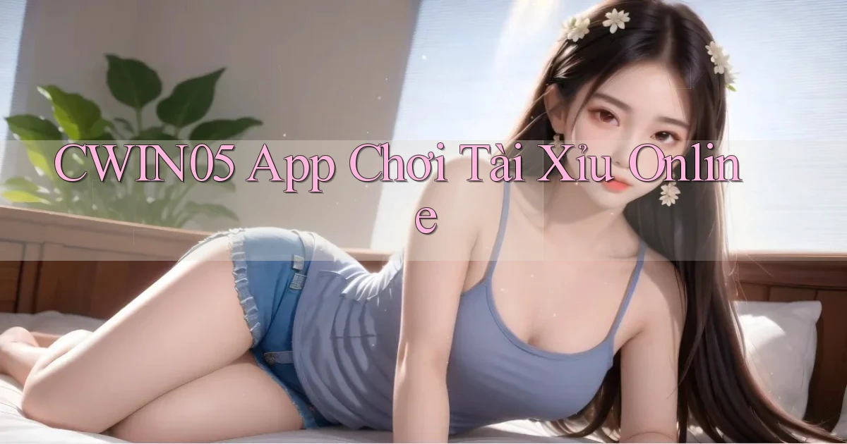 cwin05 app chơi tài xỉu online