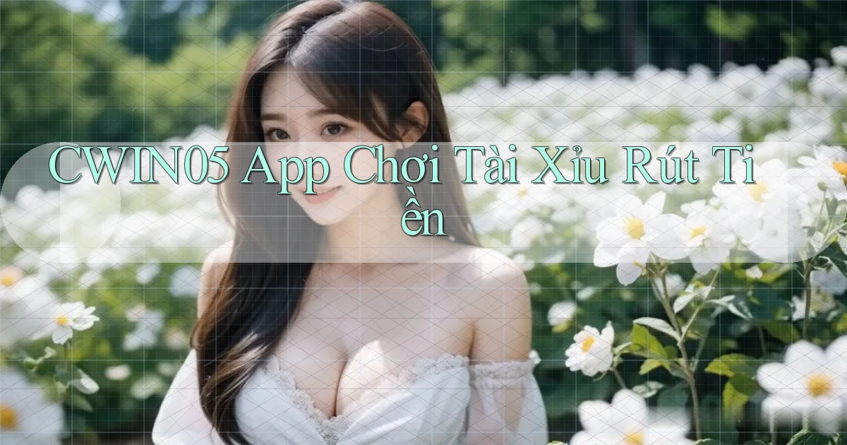 cwin05 app chơi tài xỉu rút tiền