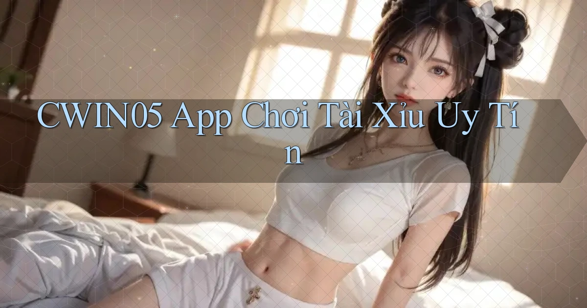 cwin05 app chơi tài xỉu uy tín