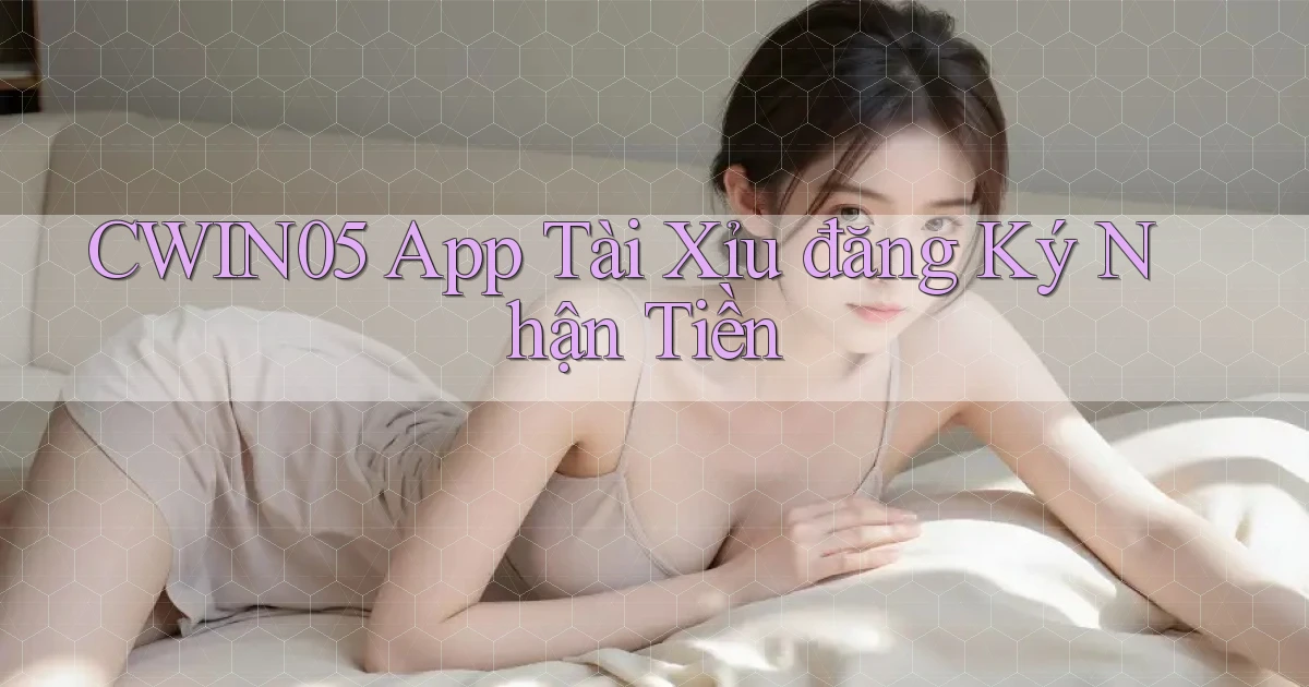 cwin05 app tài xỉu đăng ký nhận tiền